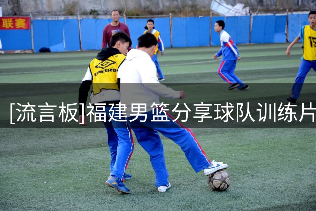 [流言板]福建男篮分享球队训练片段并配文：汗水为伴，全力精进